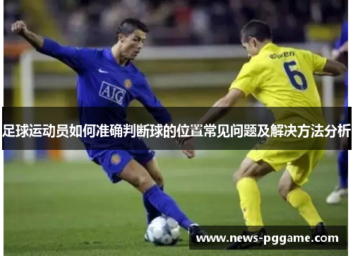 足球运动员如何准确判断球的位置常见问题及解决方法分析